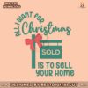 all-i-want-for-christmas-sold-is-to-sell-your-home-svg-file