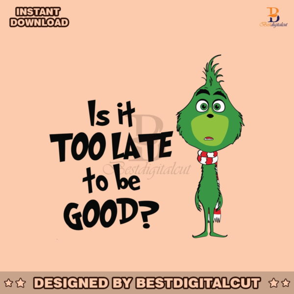 is-it-too-late-to-be-good-funny-grinchmas-svg-cricut-file