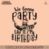 we-gonna-party-like-its-my-birthday-svg