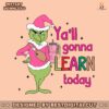 yall-gonna-learn-today-grinch-teacher-svg