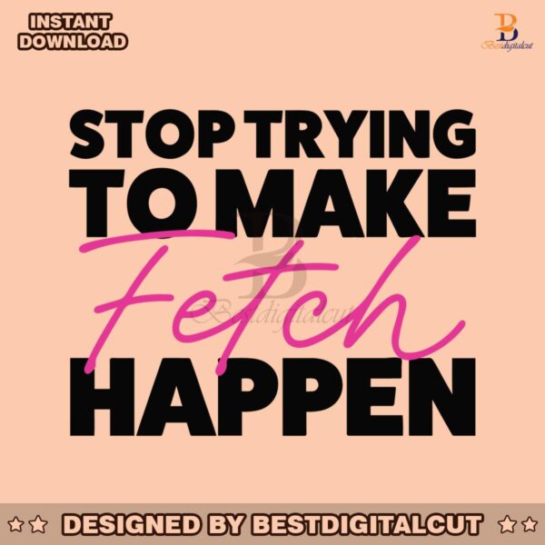 stop-trying-to-make-fetch-happy-mean-girls-quote-svg