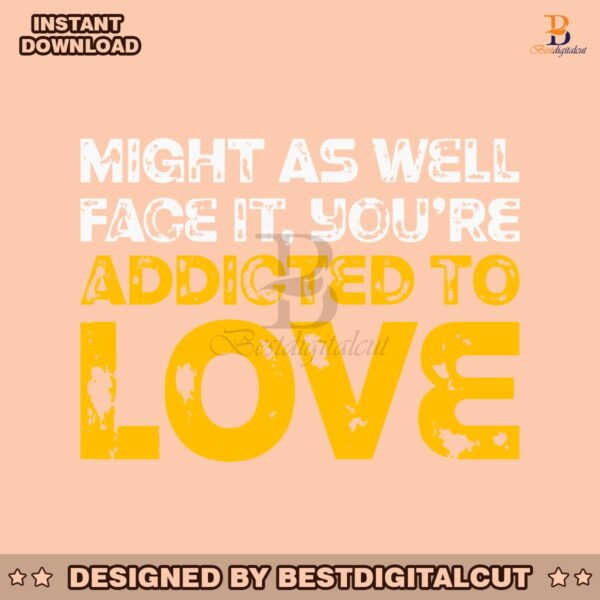 might-as-well-face-it-you-are-addicted-to-love-svg