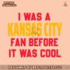 i-was-a-kansas-city-fan-before-it-was-cool-svg-download