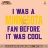 i-was-a-minnesota-fan-before-it-was-cool-svg-download