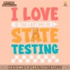 i-love-the-last-day-of-state-testing-svg