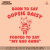 born-to-say-oopsie-daisy-forced-to-say-my-bad-gang-svg