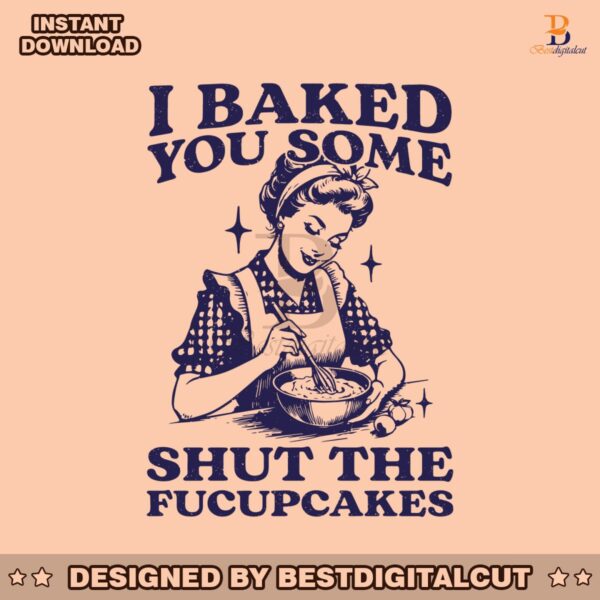 funny-baking-i-baked-you-some-shut-the-fucupcakes-svg