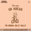 you-guys-go-ahead-im-gonna-dilly-dally-svg
