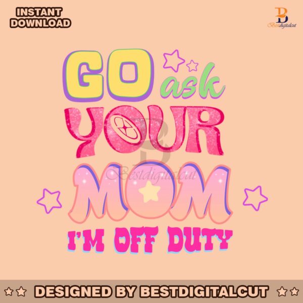 go-ask-your-mom-im-off-duty-png