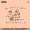 my-daughter-and-i-talk-shit-about-you-svg