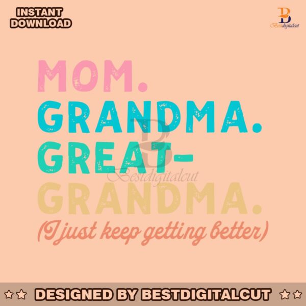 mom-grandma-great-grandma-i-just-keep-getting-better-svg