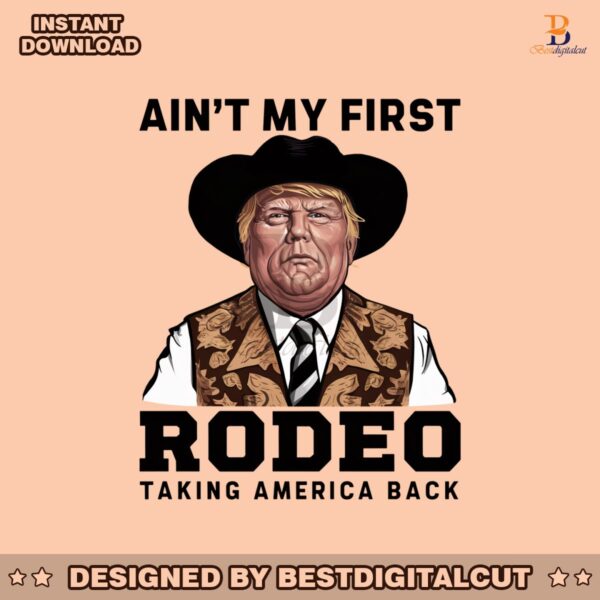 trump-aint-my-first-rodeo-taking-america-back-png