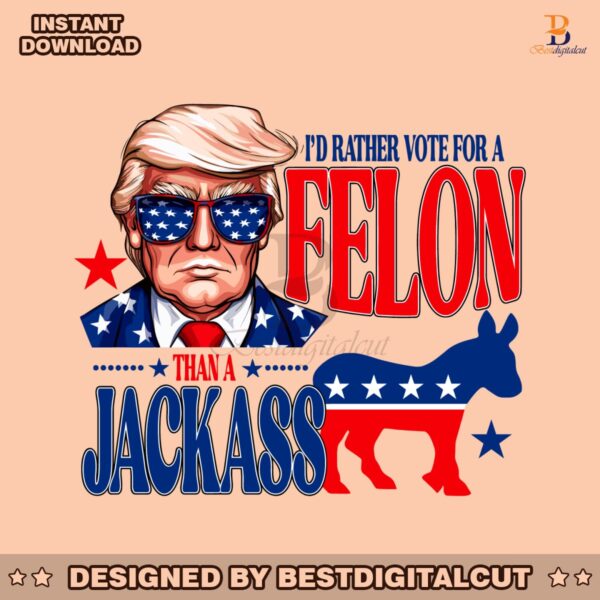 id-rather-vote-for-a-felon-than-a-jackass-trump-2024-svg