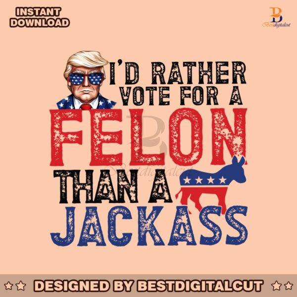 id-rather-vote-for-a-felon-than-a-jackass-republican-png