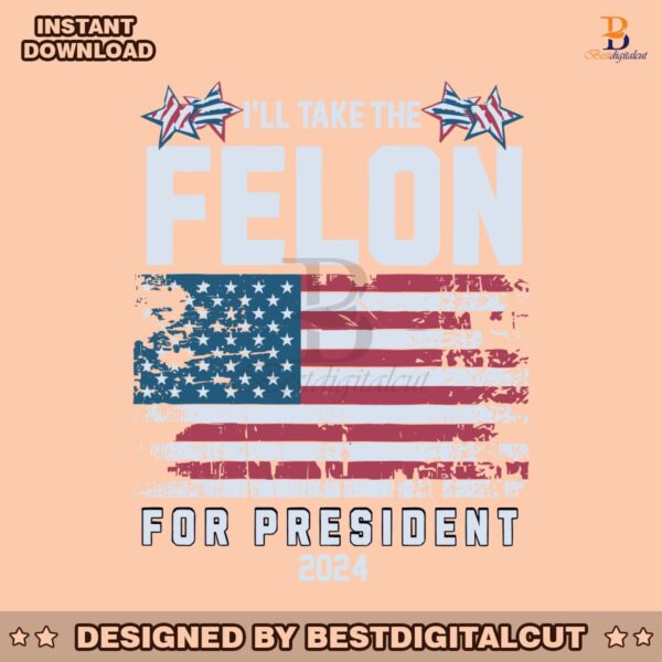 i-will-take-the-felon-for-president-2024-usa-flag-svg