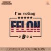 im-voting-for-a-felon-2024-trump-for-president-svg