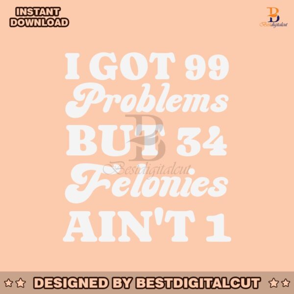 i-got-99-problems-but-34-felonies-aint-1-svg