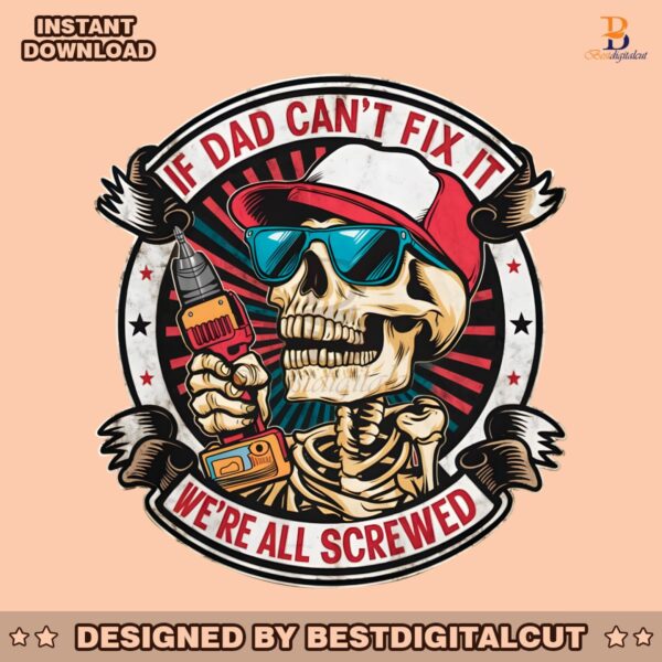 if-dad-cant-fix-it-we-are-all-screwed-png