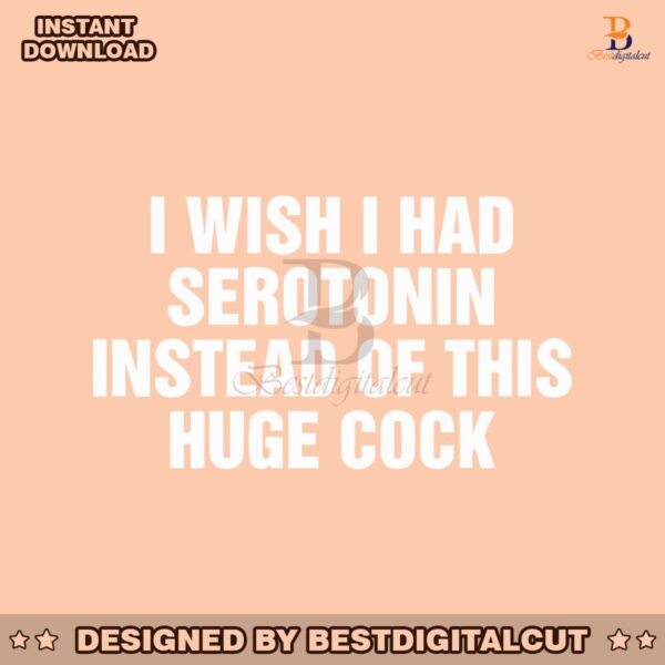 i-wish-i-had-serotonin-instead-of-this-huge-cock-svg