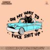 black-cat-on-my-way-to-fuck-shit-up-svg