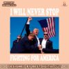 i-will-never-stop-fighting-for-america-png