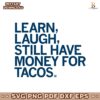Learn Laugh Still Have Money For Tacos SVG