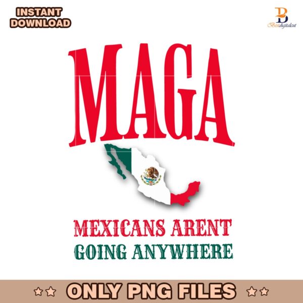 Maga Mexicans Arent Going Anywhere Mexico Map Flag PNG
