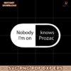 Nobody Knows Im On Prozac SVG