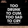 Too Drunk To Cum Too Sad To Cry Alcohol Live Forever SVG
