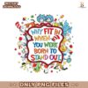 Why Fit In When You Were Born To Stand Out Png