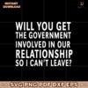 Will You Get The Government Involved In Our Relationship So I Cant Leave SVG