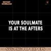 Your Soulmate Is At The Afters SVG