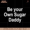 Be Your Own Sugar Daddy SVG