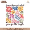 Boho Wildflower Grow Through What You Go Through PNG