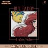 But Daddy I Love Him Disney Princess Little Mermaid PNG