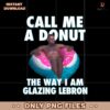 Call Me A Donut The Way I Am Glazing Lebron PNG