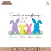 Custom Name Bunny Easter Family Is Everything PNG