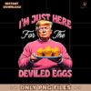 Easter Funny Donald Trump Im Just Here For The Deviled Eggs PNG