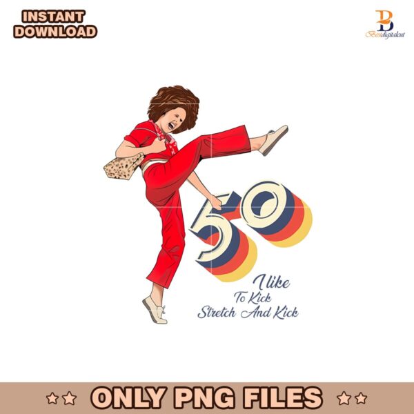I Am 50 And I Like To Kick Stretch And Kicks Png