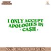 I Only Accept Apologies In Cash SVG