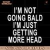 Im Not Going Bald Im Just Getting More Head SVG
