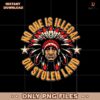 No One Is Illegal On Stolen Land Png Sublimation