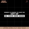 Nobody Is Coming To Save You Get Up Be Your Own Hero SVG