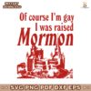 Of Course Im Gay I Was Raised Mormon SVG
