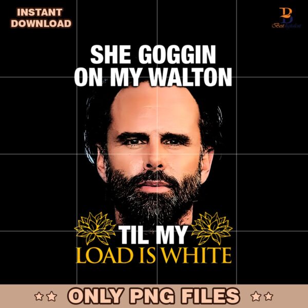 She Goggin On My Walton Til My Load Is White PNG