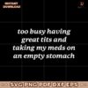 Too Busy Having Great Tits And Taking My Meds On An Empty Stomach SVG