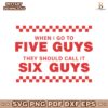 When I Go To Five Guys They Should Call It Six Guys SVG