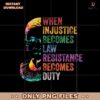 When Injustice Becomes Law Resist Resistance Png