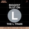 Biggest Slut On The L Train SVG Instant Download