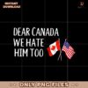Dear Canada We Hate Him Too Anti Trump PNG
